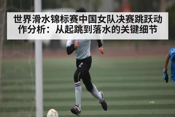 世界滑水锦标赛中国女队决赛跳跃动作分析：从起跳到落水的关键细节