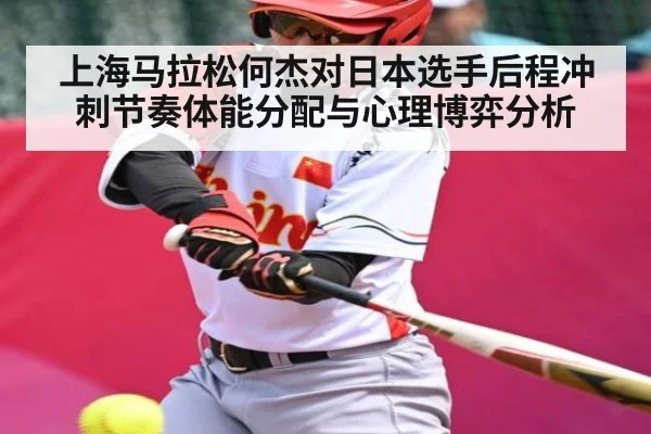 上海马拉松何杰对日本选手后程冲刺节奏体能分配与心理博弈分析